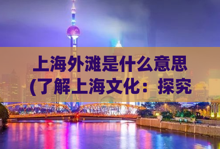 上海外滩是什么意思(了解上海文化：探究外滩的历史和意义)