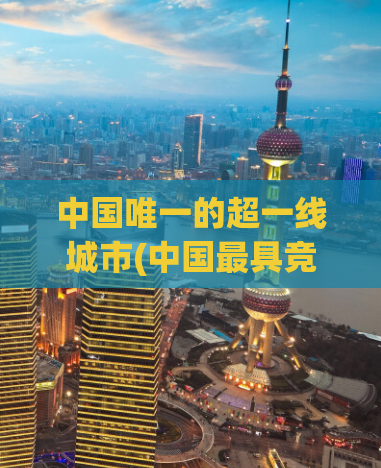 中国唯一的超一线城市(中国最具竞争力的超一线城市)