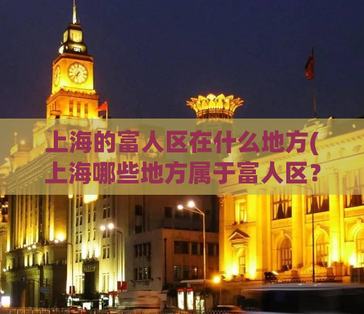 上海的富人区在什么地方(上海哪些地方属于富人区？)