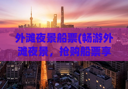 外滩夜景船票(畅游外滩夜景，抢购船票享受浪漫之旅)