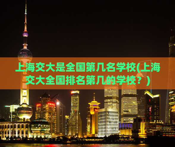 上海交大是全国第几名学校(上海交大全国排名第几的学校？)