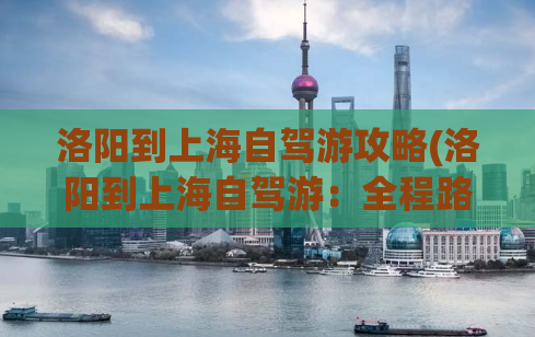 洛阳到上海自驾游攻略(洛阳到上海自驾游：全程路线、景点推荐及注意事项)