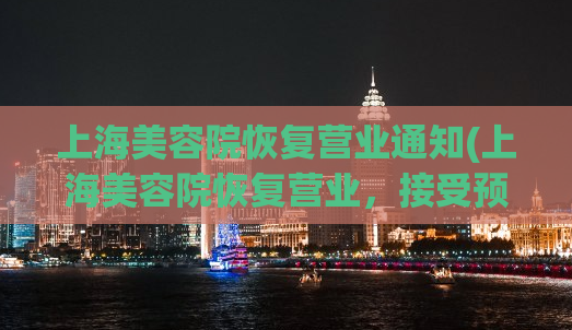 上海美容院恢复营业通知(上海美容院恢复营业，接受预约啦！)