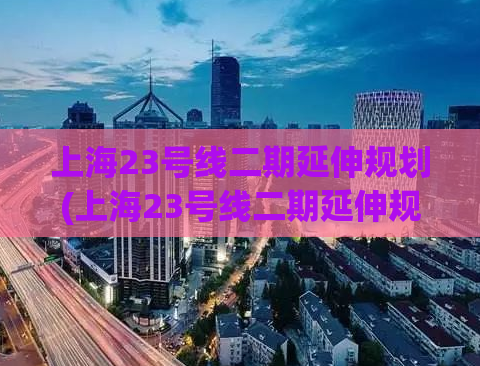 上海23号线二期延伸规划(上海23号线二期延伸规划新进展)