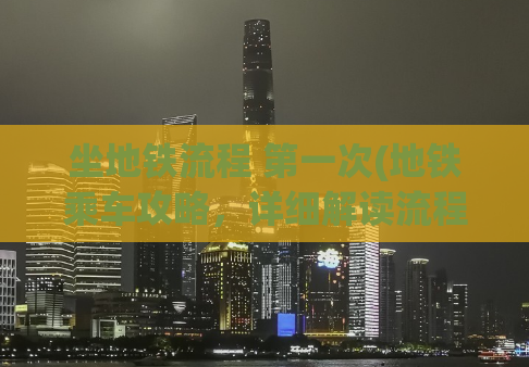 坐地铁流程 第一次(地铁乘车攻略，详细解读流程让您轻松上手)