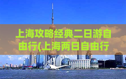 上海攻略经典二日游自由行(上海两日自由行攻略，畅玩经典景点)
